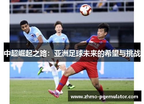 中超崛起之路：亚洲足球未来的希望与挑战
