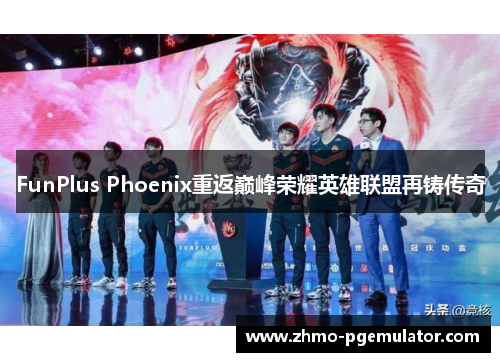 FunPlus Phoenix重返巅峰荣耀英雄联盟再铸传奇