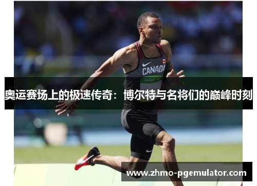 奥运赛场上的极速传奇：博尔特与名将们的巅峰时刻